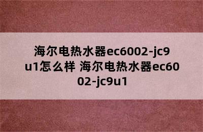 海尔电热水器ec6002-jc9u1怎么样 海尔电热水器ec6002-jc9u1